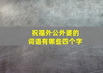 祝福外公外婆的词语有哪些四个字