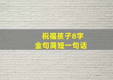 祝福孩子8字金句简短一句话