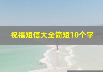 祝福短信大全简短10个字