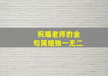 祝福老师的金句简短独一无二