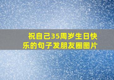 祝自己35周岁生日快乐的句子发朋友圈图片