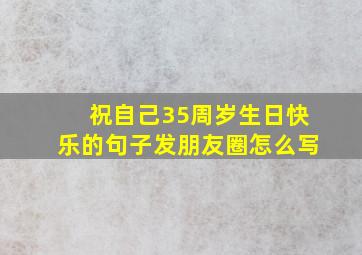 祝自己35周岁生日快乐的句子发朋友圈怎么写