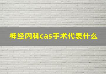 神经内科cas手术代表什么