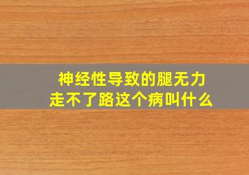 神经性导致的腿无力走不了路这个病叫什么