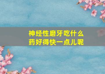 神经性磨牙吃什么药好得快一点儿呢