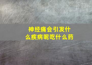 神经痛会引发什么疾病呢吃什么药