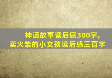 神话故事读后感300字,卖火柴的小女孩读后感三百字