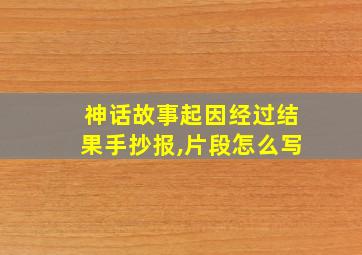 神话故事起因经过结果手抄报,片段怎么写