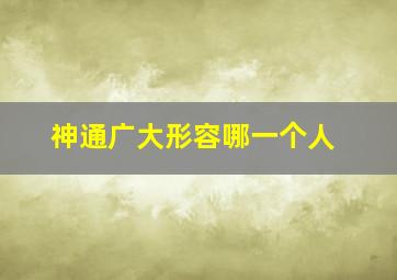 神通广大形容哪一个人