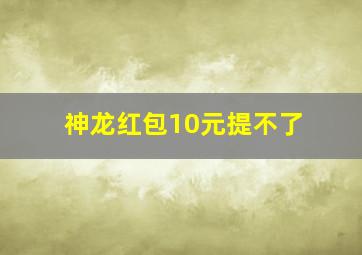 神龙红包10元提不了