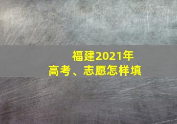 福建2021年高考、志愿怎样填