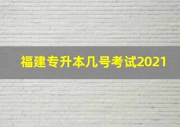 福建专升本几号考试2021