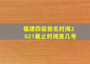 福建四级报名时间2021截止时间是几号