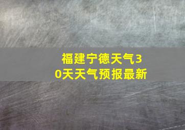 福建宁德天气30天天气预报最新