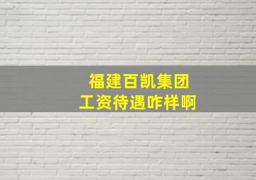 福建百凯集团工资待遇咋样啊