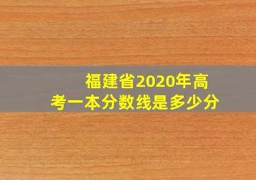 福建省2020年高考一本分数线是多少分