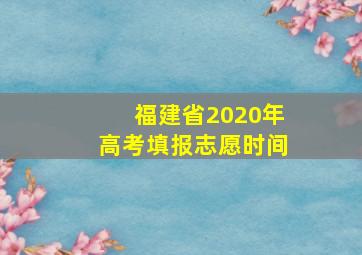 福建省2020年高考填报志愿时间