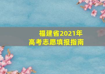 福建省2021年高考志愿填报指南