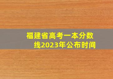 福建省高考一本分数线2023年公布时间