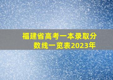 福建省高考一本录取分数线一览表2023年