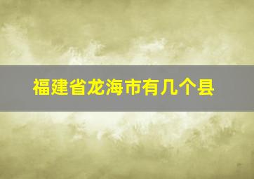 福建省龙海市有几个县