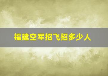 福建空军招飞招多少人