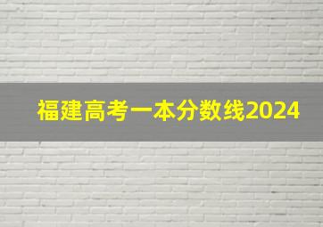 福建高考一本分数线2024