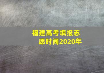 福建高考填报志愿时间2020年