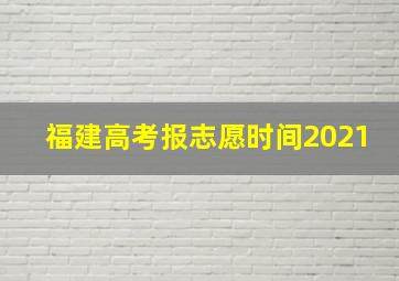 福建高考报志愿时间2021