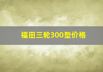 福田三轮300型价格