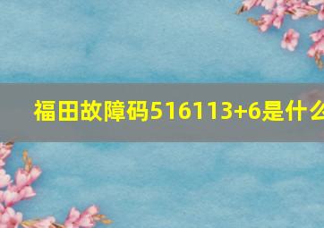 福田故障码516113+6是什么