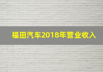 福田汽车2018年营业收入