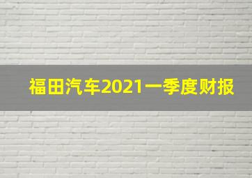 福田汽车2021一季度财报