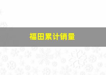 福田累计销量