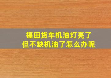 福田货车机油灯亮了但不缺机油了怎么办呢