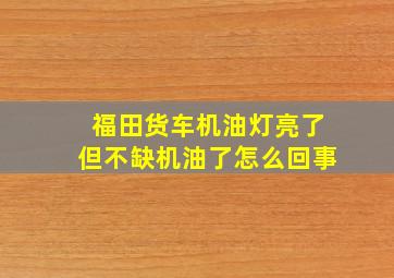 福田货车机油灯亮了但不缺机油了怎么回事