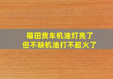 福田货车机油灯亮了但不缺机油打不起火了