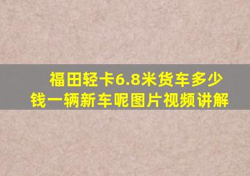 福田轻卡6.8米货车多少钱一辆新车呢图片视频讲解