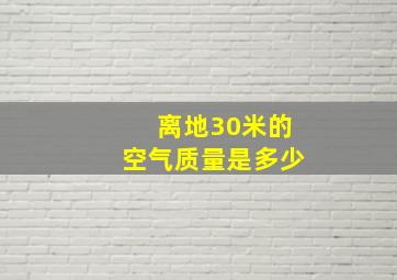 离地30米的空气质量是多少