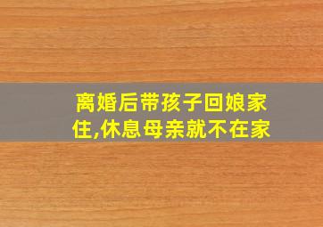 离婚后带孩子回娘家住,休息母亲就不在家