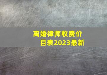 离婚律师收费价目表2023最新