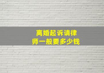 离婚起诉请律师一般要多少钱