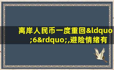 离岸人民币一度重回“6”,避险情绪有所减退