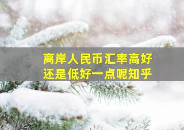 离岸人民币汇率高好还是低好一点呢知乎