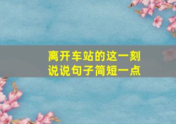 离开车站的这一刻说说句子简短一点