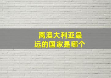 离澳大利亚最远的国家是哪个