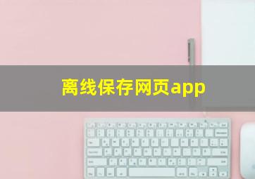 离线保存网页app