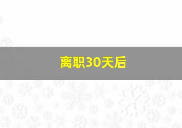 离职30天后