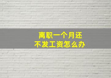 离职一个月还不发工资怎么办