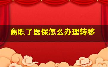 离职了医保怎么办理转移